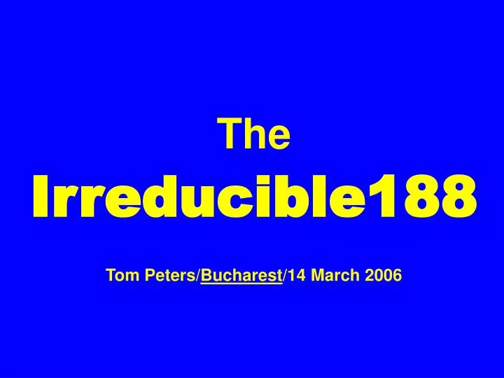 the irreducible188 tom peters bucharest 14 march 2006