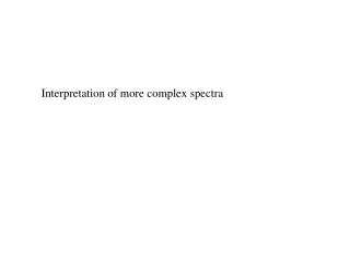 Interpretation of more complex spectra