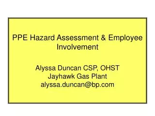 PPE Hazard Assessment &amp; Employee Involvement Alyssa Duncan CSP, OHST Jayhawk Gas Plant alyssa.duncan@bp.com