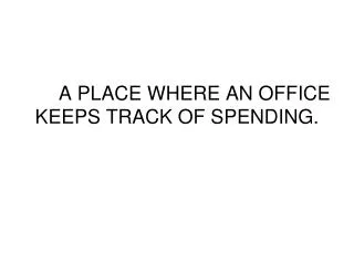 A PLACE WHERE AN OFFICE KEEPS TRACK OF SPENDING.