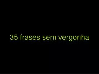 35 frases sem vergonha