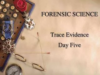 FORENSIC SCIENCE Trace Evidence Day Five