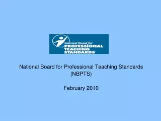 National Board for Professional Teaching Standards (NBPTS) February 2010