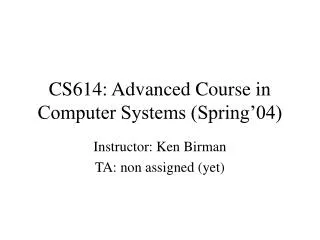 CS614: Advanced Course in Computer Systems (Spring’04)