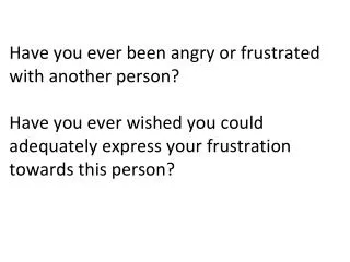 Have you ever been angry or frustrated with another person? Have you ever wished you could adequately express your frus
