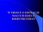 W TROSCE O EDUKACJĘ MAŁYCH DZIECI- KIERUNKI ZMIAN - slide 1
