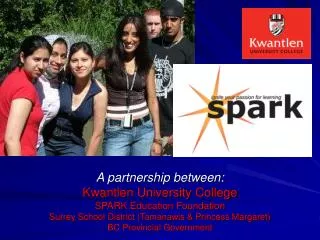 A partnership between: Kwantlen University College SPARK Education Foundation Surrey School District (Tamanawis &amp; Pr