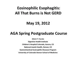 Eosinophilic Esophagitis : All That Burns is Not GERD May 19, 2012 AGA Spring Postgraduate Course