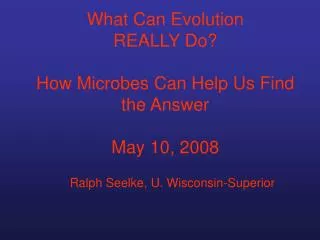 What Can Evolution REALLY Do? How Microbes Can Help Us Find the Answer May 10, 2008
