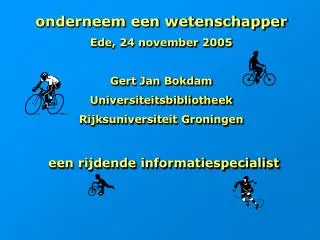 onderneem een wetenschapper Ede, 24 november 2005 Gert Jan Bokdam Universiteitsbibliotheek Rijksuniversiteit Groningen