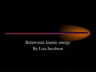 Relativistic kinetic energy By Lisa Jacobson