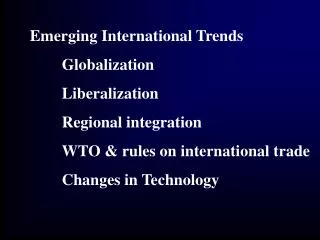 Emerging International Trends 	Globalization 	Liberalization 	Regional integration 	WTO &amp; rules on international tra