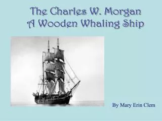 The Charles W. Morgan A Wooden Whaling Ship