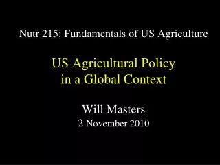 Nutr 215: Fundamentals of US Agriculture US Agricultural Policy in a Global Context Will Masters 2 November 2010
