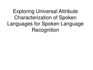 Exploring Universal Attribute Characterization of Spoken Languages for Spoken Language Recognition