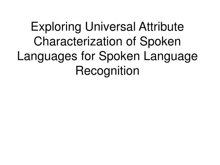exploring universal attribute characterization of spoken languages for spoken language recognition