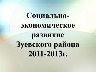 Социально-экономическое развитие Зуевского района 2011-2013г.