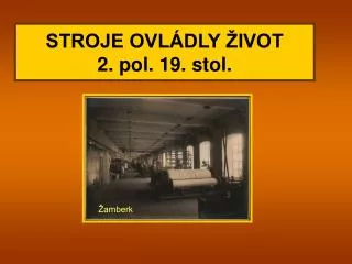STROJE OVLÁDLY ŽIVOT 2. pol. 19. stol.