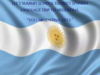 LEE’S SUMMIT SCHOOL DISTRICT SPANISH LANGUAGE TRIP TO ARGENTINA. ”YOU. ARGENTINA. 2013.”