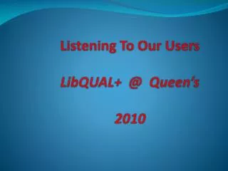 Listening To Our Users LibQUAL+ @ Queen’s 2010