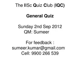 The I ISc Q uiz C lub ( IQC) General Quiz Sunday 2nd Sep 2012 QM: Sumeer	 For feedback : sumeer.kumar@gmail.com	 Cell