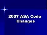 2007 ASA Code Changes - slide 1