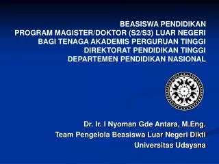 Dr. Ir. I Nyoman Gde Antara, M.Eng. Team Pengelola Beasiswa Luar Negeri Dikti Universitas Udayana