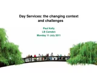 Day Services: the changing context and challenges Paul Kelly LB Camden Monday 11 July 2011