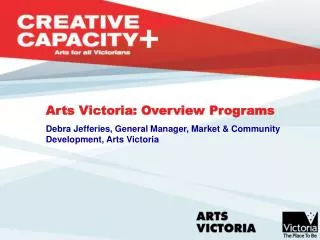 Arts Victoria: Overview Programs Debra Jefferies, General Manager, Market &amp; Community Development, Arts Victoria