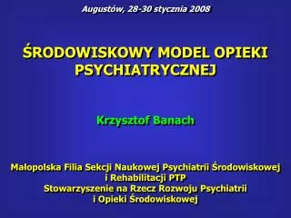 ŚRODOWISKOWY MODEL OPIEKI PSYCHIATRYCZNEJ Krzysztof Banach Małopolska Filia Sekcji Naukowej Psychiatrii Środowiskowej