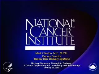 Mark Clanton, M.D. M.P.H. Deputy Director Cancer Care Delivery Systems Moving Discovery Through to Delivery: