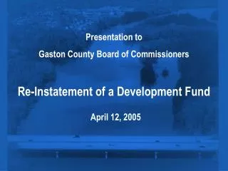 Presentation to Gaston County Board of Commissioners Re-Instatement of a Development Fund April 12, 2005