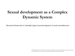 Sexual development as a Complex Dynamic System Theoretical framework of a (healthy * ) (pre) sexual development of youth