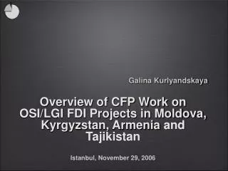 Galina Kurlyandskaya Overview of CFP Work on OSI/LGI FDI Projects in Moldova, Kyrgyzstan, Armenia and Tajikistan Istanbu