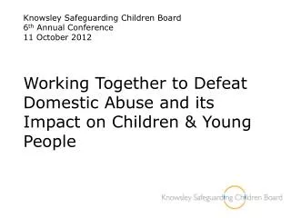 Knowsley Safeguarding Children Board 6 th Annual Conference 11 October 2012