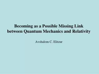 Becoming as a Possible Missing Link between Quantum Mechanics and Relativity Avshalom C. Elitzur
