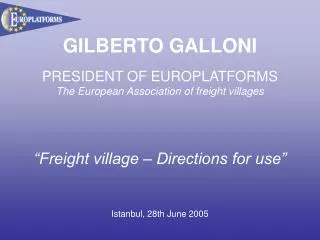 GILBERTO GALLONI PRESIDENT OF EUROPLATFORMS The European Association of freight villages “Freight village – Directions f