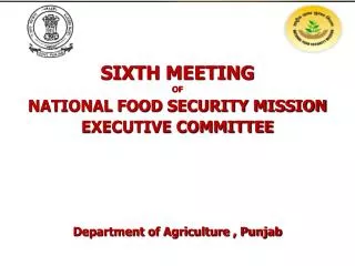 SIXTH MEETING OF NATIONAL FOOD SECURITY MISSION EXECUTIVE COMMITTEE Department of Agriculture , Punjab