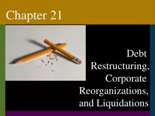 Debt Restructuring, 	Corporate Reorganizations, and Liquidations