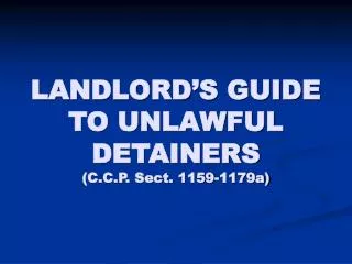 LANDLORD’S GUIDE TO UNLAWFUL DETAINERS (C.C.P. Sect. 1159-1179a)