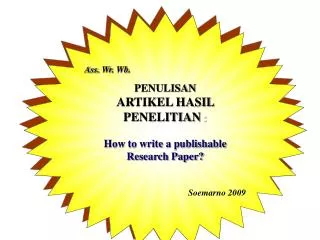 Ass. Wr . Wb . PENULISAN ARTIKEL HASIL PENELITIAN : How to write a publishable Research Paper? Soemarno 2009