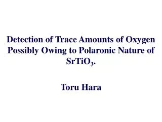 Detection of Trace Amounts of Oxygen Possibly Owing to Polaronic Nature of SrTiO 3 . Toru Hara