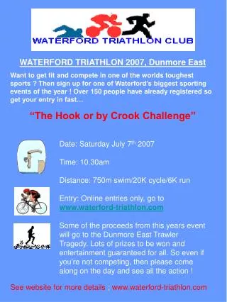Date: Saturday July 7 th 2007 Time: 10.30am Distance: 750m swim/20K cycle/6K run Entry: Online entries only, go to wat