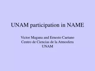 UNAM participation in NAME Victor Magana and Ernesto Caetano Centro de Ciencias de la Atmosfera UNAM
