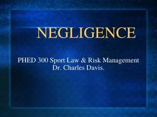 NEGLIGENCE PHED 300 Sport Law &amp; Risk Management Dr. Charles Davis.