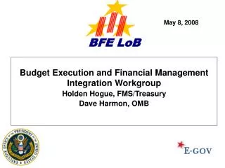 Budget Execution and Financial Management Integration Workgroup Holden Hogue, FMS/Treasury Dave Harmon, OMB