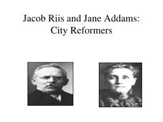 Jacob Riis and Jane Addams: City Reformers