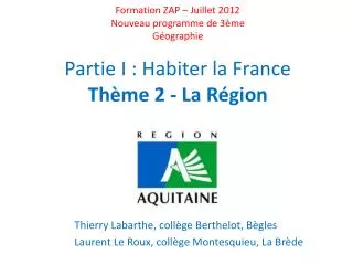 Formation ZAP – Juillet 2012 Nouveau programme de 3ème Géographie Partie I : Habiter la France Thème 2 - La Région