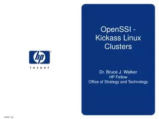 OpenSSI - Kickass Linux Clusters Dr. Bruce J. Walker HP Fellow Office of Strategy and Technology