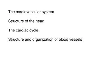 The cardiovascular system Structure of the heart The cardiac cycle Structure and organization of blood vessels